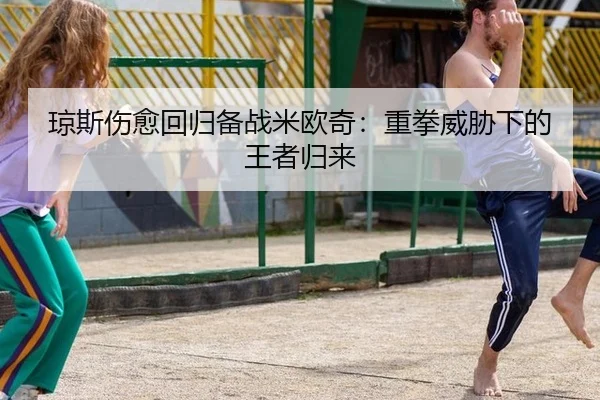 琼斯伤愈回归备战米欧奇：重拳威胁下的王者归来（A.C. Milan）