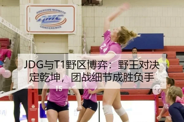 JDG与T1野区博弈：野王对决定乾坤，团战细节成胜负手