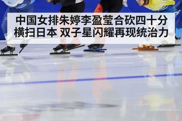 中国女排朱婷李盈莹合砍四十分横扫日本 双子星闪耀再现统治力