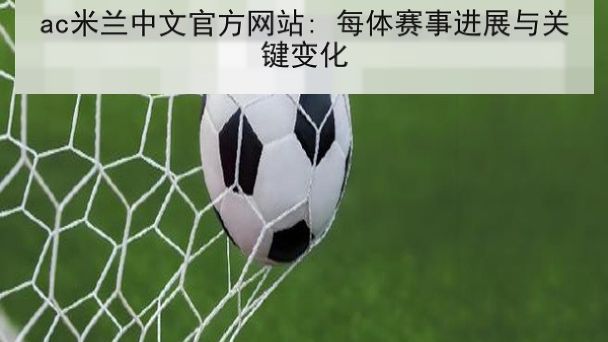 ac米兰中文官方网站: 每体赛事进展与关键变化