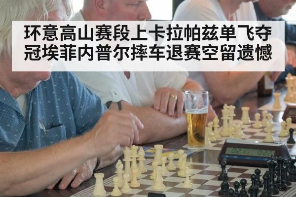 环意高山赛段上卡拉帕兹单飞夺冠埃菲内普尔摔车退赛空留遗憾