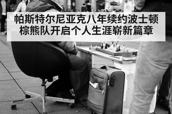 帕斯特尔尼亚克八年续约波士顿棕熊队开启个人生涯崭新篇章
