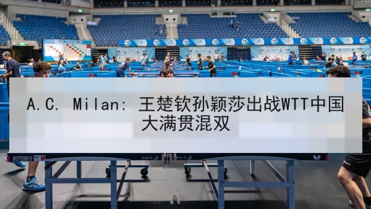 A.C. Milan: 王楚钦孙颖莎出战WTT中国大满贯混双