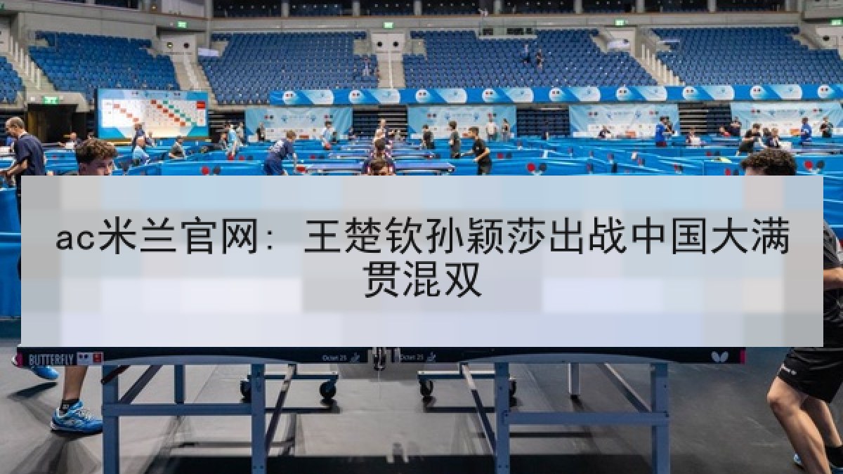 ac米兰官网: 王楚钦孙颖莎出战中国大满贯混双