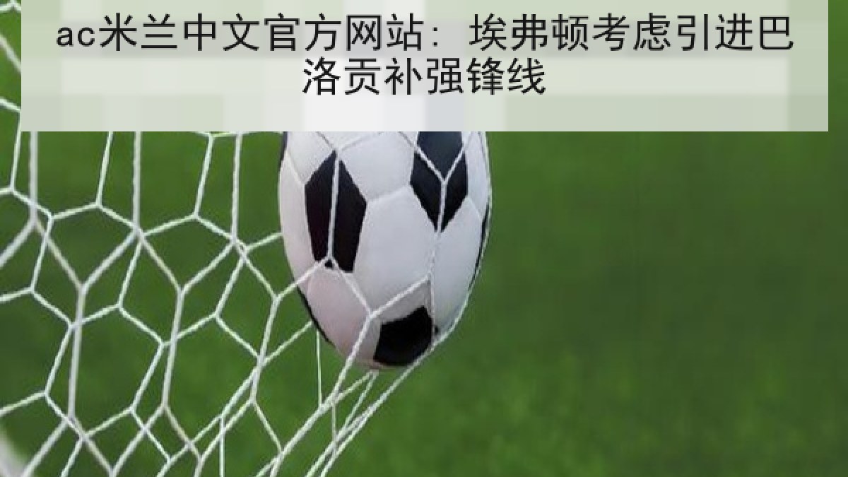 ac米兰中文官方网站: 埃弗顿考虑引进巴洛贡补强锋线