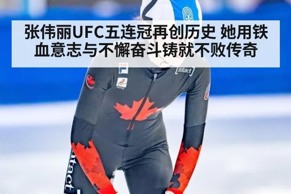 张伟丽UFC五连冠再创历史 她用铁血意志与不懈奋斗铸就不败传奇