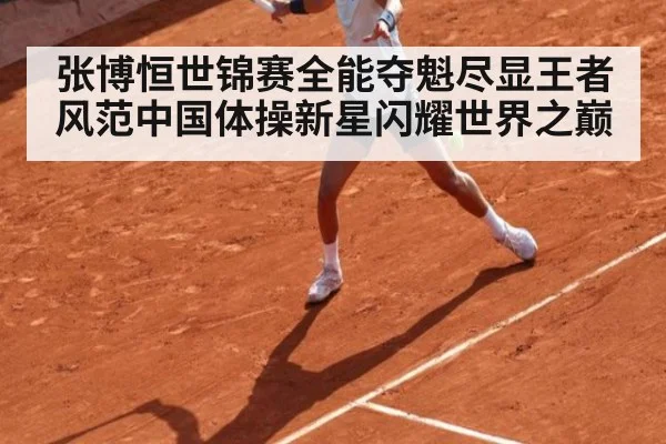 张博恒世锦赛全能夺魁尽显王者风范中国体操新星闪耀世界之巅（A.C. Milan）