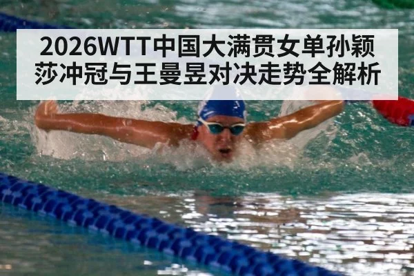 2026WTT中国大满贯女单孙颖莎冲冠与王曼昱对决走势全解析