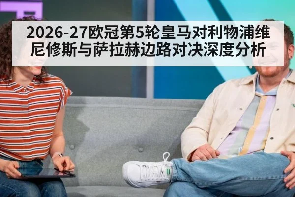2026-27欧冠第5轮皇马对利物浦维尼修斯与萨拉赫边路对决深度分析（A.C. Milan）